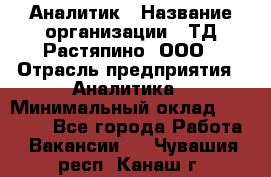 Аналитик › Название организации ­ ТД Растяпино, ООО › Отрасль предприятия ­ Аналитика › Минимальный оклад ­ 18 000 - Все города Работа » Вакансии   . Чувашия респ.,Канаш г.